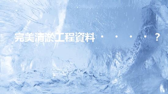 完美清淤工程資料？這份攻略值得收藏！